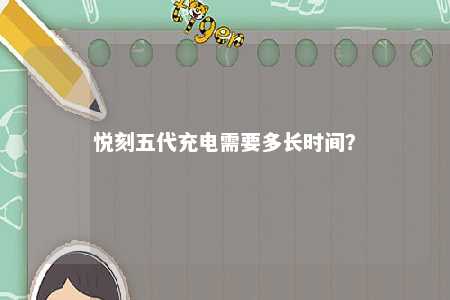 悦刻五代充电需要多长时间？ 